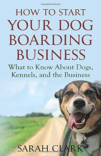 Book Cover How to Start Your Dog Boarding Business: What to know about dogs, kennels, and the business