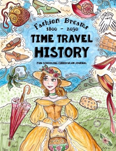 Book Cover Time Travel History - Fashion Dreams 1800 - 2030: Creative Fun-Schooling Curriculum - Homeschooling Ages 9 to 17 (Fun-Schooling History) (Volume 1)