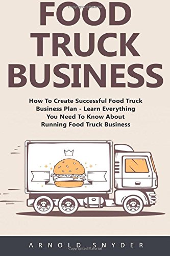 Book Cover Food Truck Business: How To Create Successful Food Truck Business Plan - Learn Everything You Need To Know About Running Food Truck Business! [Booklet] (Food Truck, Passive Income, Truck Startup)