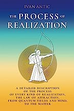 The Process of Realization: A detailed description of the process of every kind of realization, the law of attraction, from quantum fields and mind, to the matter