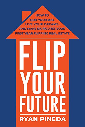 Book Cover Flip Your Future: How to Quit Your Job, Live Your Dreams, And Make Six Figures Your First Year Flipping Real Estate