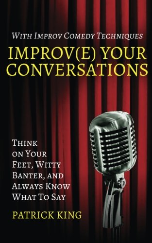 Book Cover Improv(e) Your Conversations: Think on Your Feet, Witty Banter, and Always Know What To Say with Improv Comedy Techniques