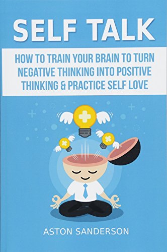 Book Cover Self Talk: How to Train Your Brain to Turn Negative Thinking into Positive Thinking & Practice Self Love