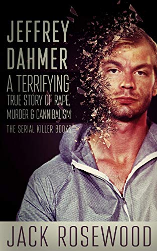 Book Cover Jeffrey Dahmer: A Terrifying True Story of Rape, Murder & Cannibalism (The Serial Killer Books) (Volume 1)