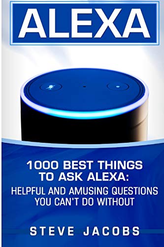 Book Cover Alexa: 1000 best Things To Ask Alexa: Helpful and amusing questions you canâ€™t do without. (User Guides, Internet,alexa,echo,dot,smart Devices)