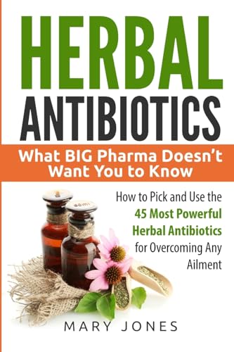 Book Cover Herbal Antibiotics: What BIG Pharma Doesn’t Want You to Know - How to Pick and Use the 45 Most Powerful Herbal Antibiotics for Overcoming Any Ailment