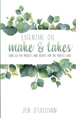 Book Cover Essential Oil Make & Takes: Over 60 DIY Projects and Recipes for the Perfect Class