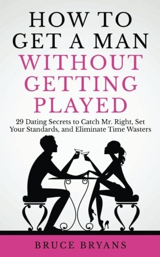Book Cover How To Get A Man Without Getting Played: 29 Dating Secrets to Catch Mr. Right, Set Your Standards, and Eliminate Time Wasters