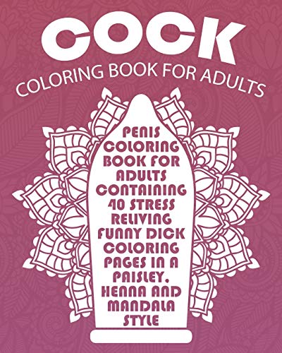 Book Cover Cock Coloring Book For Adults: Penis Coloring Book For Adults Containing 40 Stress Reliving Funny Dick Coloring Pages In A Paisley, Henna And Mandala Style. (Dick Coloring Books For Adults) (Volume 1)