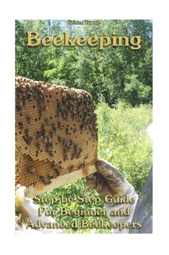 Beekeeping: Step-by-Step Guide For Beginner and Advanced Beekeepers: (Natural Beekeeping, Beekeeping Equipment, Beekeeping For Dummies) (Beekeeping, Backyard Beekeeper)