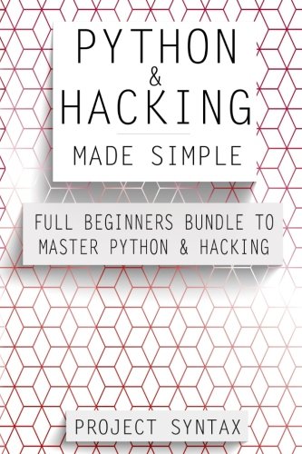 Python and Hacking Made Simple: Full Beginners Bundle To Master Python & Hacking (2 Manuscripts in 1)