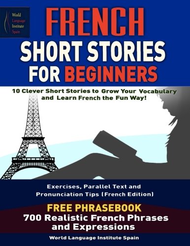 French Short Stories For Beginners 10 Clever Short Stories to Grow Your Vocabulary and learn french the fun way: Parallel Text Exercises and Pronunciation Tips (French Edition) FRENCH PHRASEBOOK