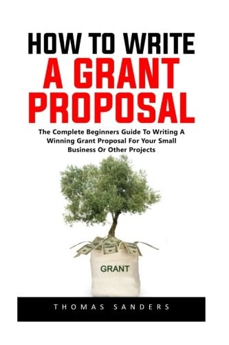 Book Cover How To Write A Grant Proposal: The Complete Beginners Guide To Writing A Winning Grant Proposal For Your Small Business Or Other Projects
