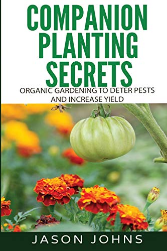 Book Cover Companion Planting Secrets - Organic Gardening to Deter Pests and Increase Yield: Chemical Free Methods to Reduce Pests, Combat Diseases and Grow ... (Inspiring Gardening Ideas) (Volume 31)