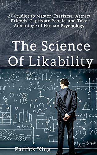 Book Cover The Science of Likability: 27 Studies to Master Charisma, Attract Friends, Captivate People, and Take Advantage of Human Psychology