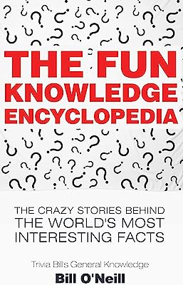 Book Cover The Fun Knowledge Encyclopedia: The Crazy Stories Behind the World's Most Interesting Facts: 1 (Trivia Bill's General Knowledge)