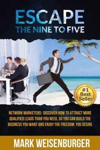 Escape The Nine To Five: Network Marketers: Discover How to Attract More Qualified Leads Than You Need, So You Can Build the Business You Want and Enjoy the Freedom You Desire