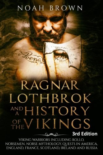 Book Cover Ragnar Lothbrok and a History of the Vikings: Viking Warriors including Rollo, Norsemen, Norse Mythology, Quests in America, England, France, Scotland, Ireland and Russia