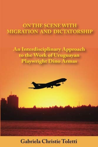 Book Cover On The Scene With Migration And Dictatorship: An Interdisciplinary Approach to the Work of Uruguayan Playwright Dino Armas