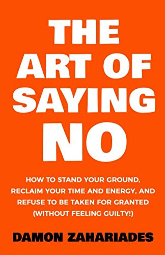 Book Cover The Art Of Saying NO: How To Stand Your Ground, Reclaim Your Time And Energy, And Refuse To Be Taken For Granted (Without Feeling Guilty!)