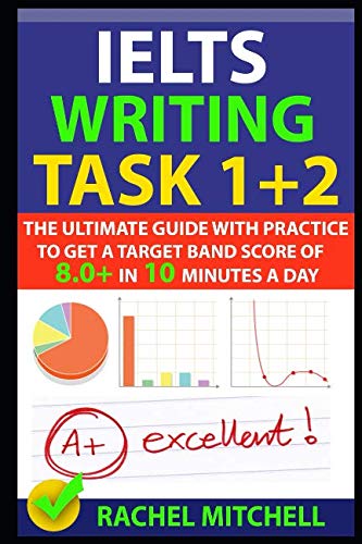 Book Cover IELTS Writing Task 1 + 2: The Ultimate Guide with Practice to Get a Target Band Score of 8.0+ In 10 Minutes a Day