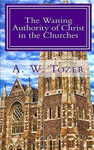 Book Cover The Waning Authority of Christ in the Churches: Tozer's Very Last Message to the Church