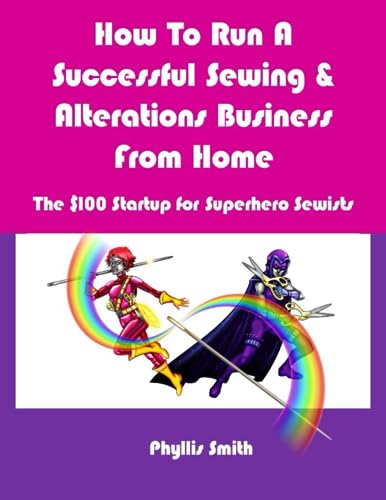 Book Cover How To Run A Successful Sewing & Alterations Business From Home: The $100 Startup for Super Hero Sewists