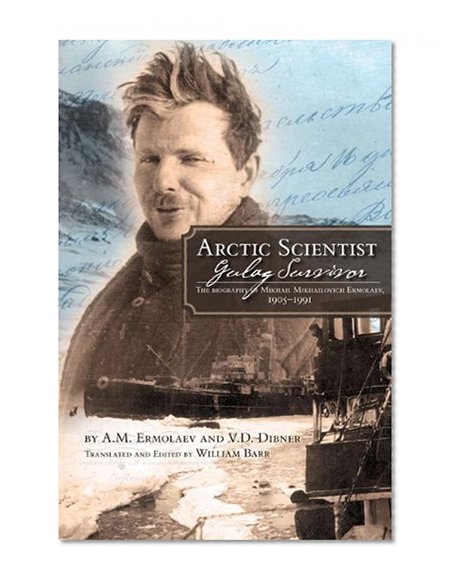 Book Cover Arctic Scientist, Gulag Survivor: The Biography of Mikhail Mikhailovich Ermolaev, 1905-1991 (Northern Lights)