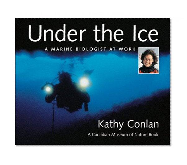 Under the Ice: A Marine Biologist at Work (Canadian Museum of Nature & Kathy Conlan)
