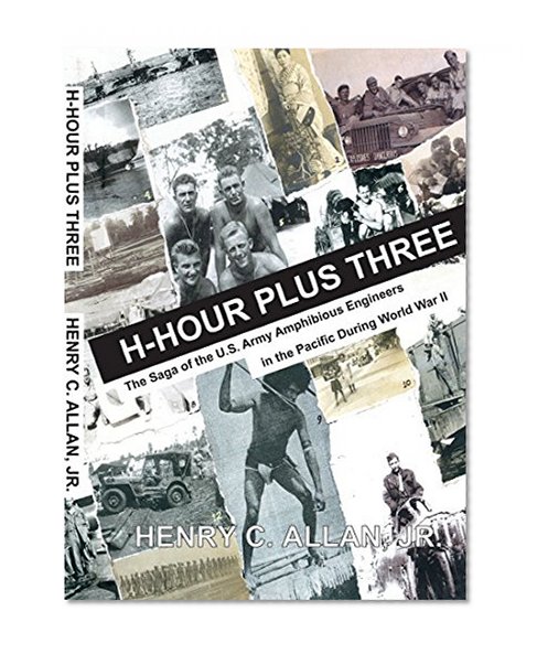 H-Hour Plus Three: The Saga of the U.S. Army Amphibious Engineers in the Pacific During World War II