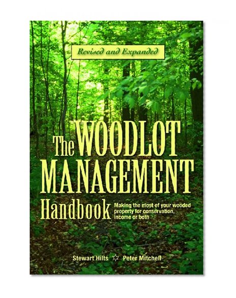 The Woodlot Management Handbook: Making the Most of Your Wooded Property For Conservation, Income or Both
