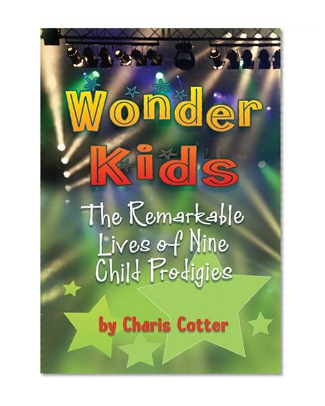 Wonder Kids: The Remarkable Lives of Nine Child Prodigies