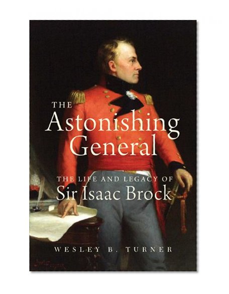 The Astonishing General: The Life and Legacy of Sir Isaac Brock