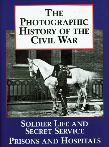 The Photographic History of the Civil War, Volume 4: Soldier Life; Prisons and hospitals