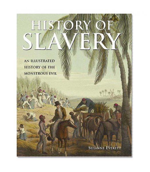 History of Slavery: An Illustrated History of the Monstrous Evil