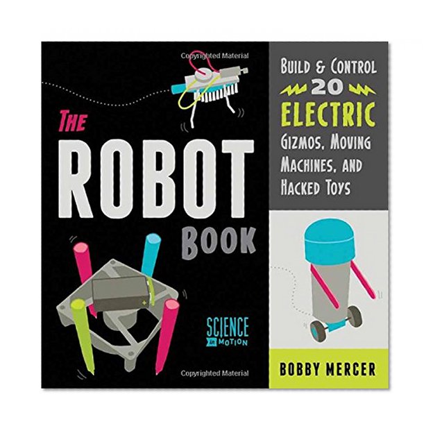 The Robot Book: Build & Control 20 Electric Gizmos, Moving Machines, and Hacked Toys (Science in Motion)