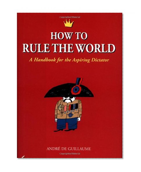 How to Rule the World: A Handbook for the Aspiring Dictator