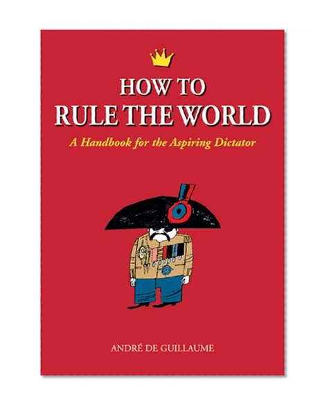 Book Cover How to Rule the World: A Handbook for the Aspiring Dictator