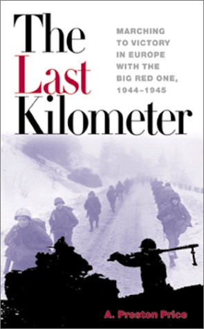 The Last Kilometer: Marching to Victory in Europe With the Big Red One, 1944-1945