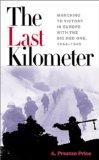 The Last Kilometer: Marching to Victory in Europe With the Big Red One, 1944-1945