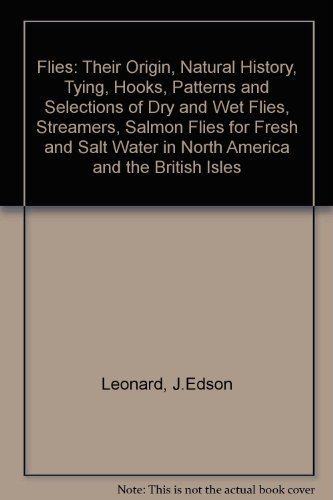 Flies: Their Origin, Natural History, Tying, Hooks, Patterns and Selections of Dry and Wet Flies, Nymphs, Streamers, Salmon Flies for Fresh and Salt Water in North America and the British Isles