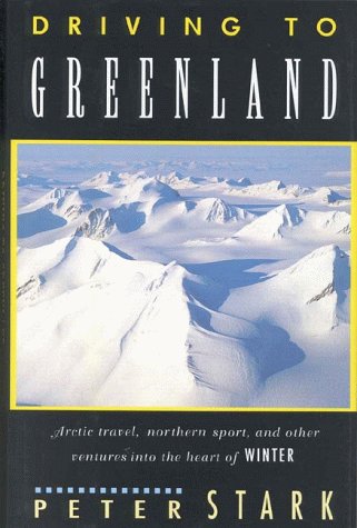 Driving to Greenland: Arctic Travel, Northern Sport, and Other Ventures into the Heart of Winter