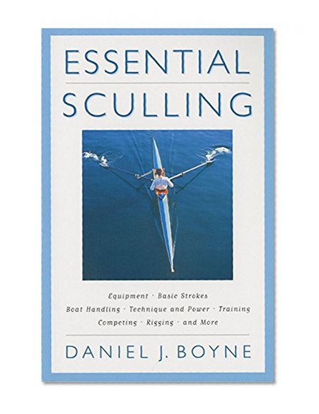 Essential Sculling: An Introduction To Basic Strokes, Equipment, Boat Handling, Technique, And Power