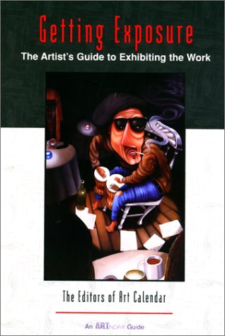 Getting Exposure: The Artist's Guide to Exhibiting the Work (Art Calendar Guide)