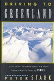 Driving to Greenland: Arctic Travel, Northern Sport, and Other Ventures into the Heart of Winter