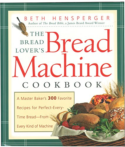 Book Cover The Bread Lover's Bread Machine Cookbook: A Master Baker's 300 Favorite Recipes for Perfect-Every-Time Bread-From Every Kind of Machine