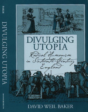 Divulging Utopia: Radical Humanism in Sixteenth-Century England (Massachusetts Studies in Early Modern Culture)