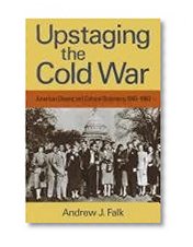 Upstaging the Cold War: American Dissent and Cultural Diplomacy, 1940-1960 (Culture, Politics, and the Cold War)