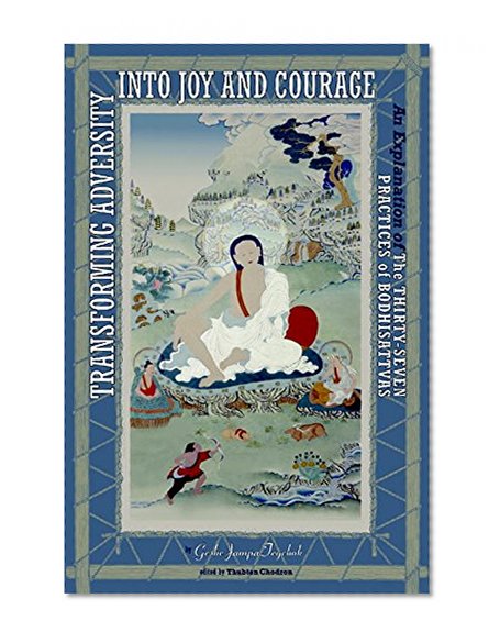 Book Cover Transforming Adversity into Joy and Courage: An Explanation of the Thirty-Seven Practices of Bodhisattvas
