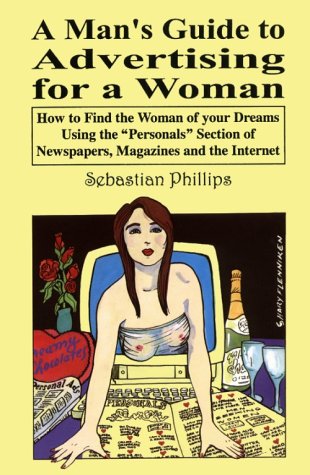 A Man's Guide to Advertising for a Woman: How to Find the Woman of Your Dreams Using the "Personals" Section of Newspapers, Magazines and the Internet